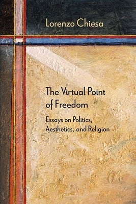The Virtual Point of Freedom: Essays on Politics, Aesthetics, and Religion by Chiesa, Lorenzo