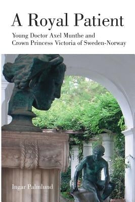 A Royal Patient: Young Doctor Axel Munthe and Crown Princecss Victoria of Sweden-Norway by Palmlund, Ingar