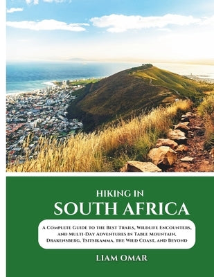 Hiking in South Africa 2025: A Complete Guide to the Best Trails, Wildlife Encounters, and Multi-Day Adventures in Table Mountain, Drakensberg, Tsitsi by Omar, Liam