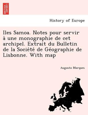 Iles Samoa. Notes Pour Servir a Une Monographie de CET Archipel. Extrait Du Bulletin de La Socie Te de GE Ographie de Lisbonne. with Map by Marques, Augusto