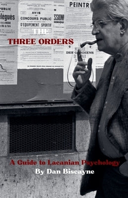The Three Orders: A Guide to Lacanian Psychology by Biscayne, Dan