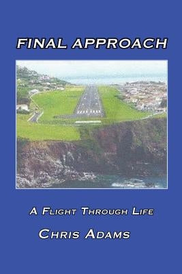 Final Approach: A Flight Through Life by Adams, Chris