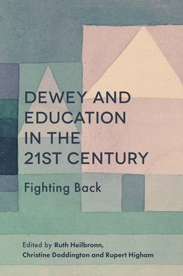 Dewey and Education in the 21st Century: Fighting Back by Heilbronn, Ruth