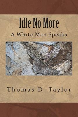 Idle No More: A White Man Speaks by Taylor, Thomas D.