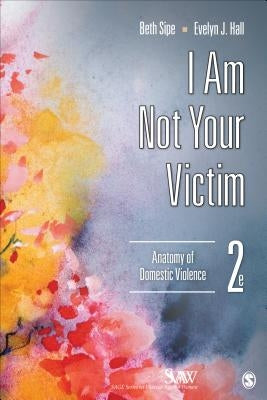 I Am Not Your Victim: Anatomy of Domestic Violence by Sipe, Beth M.