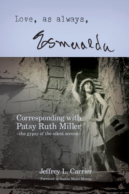 Love, As Always... Esmeralda - Corresponding with Patsy Ruth Miller, The Gypsy of the Silent Screen by Carrier, Jeffrey L.