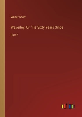Waverley; Or, 'Tis Sixty Years Since: Part 2 by Scott, Walter