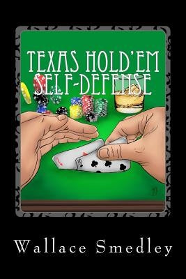 Texas Hold'em Self-Defense: Gambling Advice for the Highest Stakes Game of YOUR LIFE by Smedley, Wallace