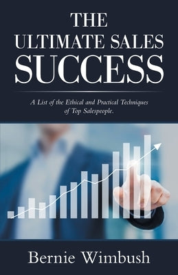 The Ultimate Sales Success: A List of the Ethical and Practical Techniques of Top Salespeople. by Wimbush, Bernie