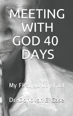 Meeting with God 40 Days: My First 40 Day Fast by Case, Donovan E.