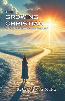 The Growing Christian: Two Paths of the Christian Belief by Van Natta, Rebekah