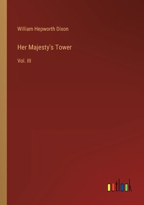 Her Majesty's Tower: Vol. III by Dixon, William Hepworth