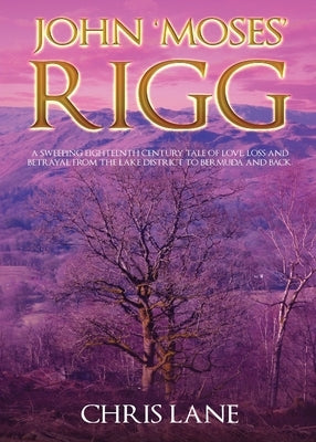 John 'Moses' Rigg: A sweeping eighteenth century tale of love, loss and betrayal from the Lake District to Bermuda and back. by Lane, Chris