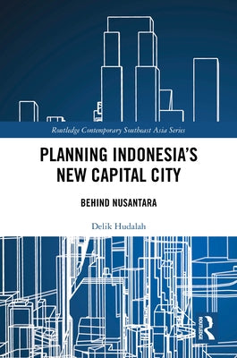 Planning Indonesia's New Capital City: Behind Nusantara by Hudalah, Delik