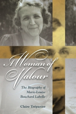 A Woman of Valour: The Biography of Marie-Louise Bouchard LaBelle by Trépanier, Claire