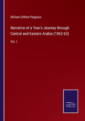 Narrative of a Year's Journey through Central and Eastern Arabia (1862-63): Vol. I by Palgrave, William Gifford