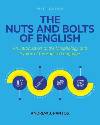 The Nuts and Bolts of English: An Introduction to the Morphology and Syntax of the English Language by Pantos, Andrew J.