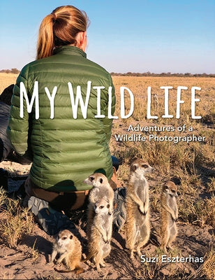 My Wild Life: Adventures of a Wildlife Photographer by Eszterhas, Suzi
