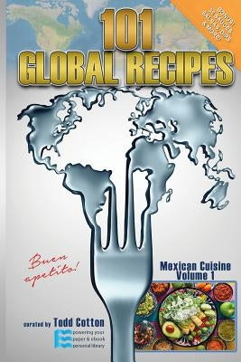 101 Global Recipes: Mexican Cuisine, Volume 1 by Cotton, Todd