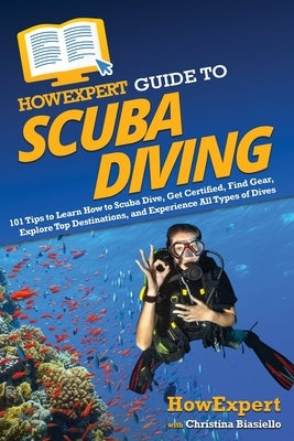 HowExpert Guide to Scuba Diving: 101 Tips to Learn How to Scuba Dive, Get Certified, Find Gear, Explore Top Destinations, and Experience All Types of by Howexpert