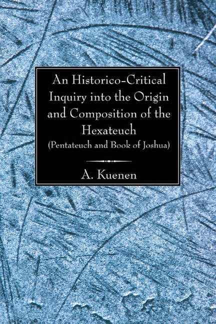 An Historico-Critical Inquiry into the Origin and Composition of the Hexateuch (Pentateuch and Book of Joshua) by Kuenen, A.