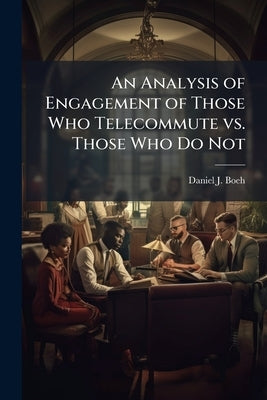An Analysis of Engagement of Those Who Telecommute vs. Those Who Do Not by Boeh, Daniel J.