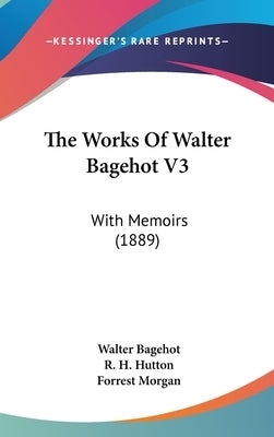The Works Of Walter Bagehot V3: With Memoirs (1889) by Bagehot, Walter