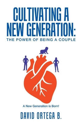 Cultivating a New Generation: The Power of Being a Couple by Ortega B., David
