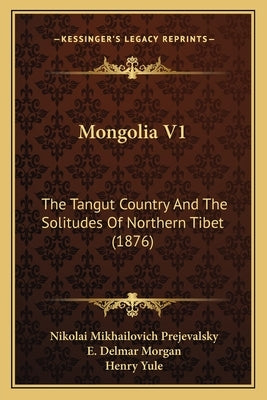Mongolia V1: The Tangut Country And The Solitudes Of Northern Tibet (1876) by Prejevalsky, Nikolai Mikhailovich