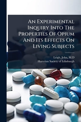 An Experimental Inquiry Into The Properties Of Opium And Its Effects On Living Subjects by M. D., Leigh John