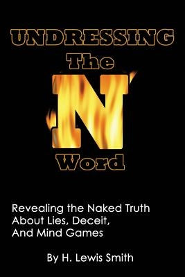 Undressing The N-word: Revealing the Naked Truth About Lies, Deceit, And Mind Games by Smith, H. Lewis