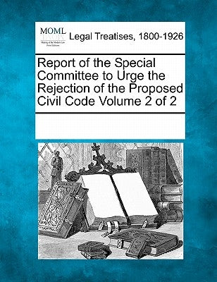 Report of the Special Committee to Urge the Rejection of the Proposed Civil Code Volume 2 of 2 by Multiple Contributors