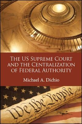 The US Supreme Court and the Centralization of Federal Authority by Dichio, Michael A.
