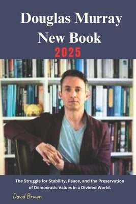 Douglas Murray New Book 2025: The Struggle for Stability, Peace, and the Preservation of Democratic Values in a Divided World. by Brown, David