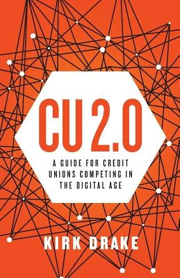 CU 2.0: A Guide for Credit Unions Competing in the Digital Age by Drake, Kirk