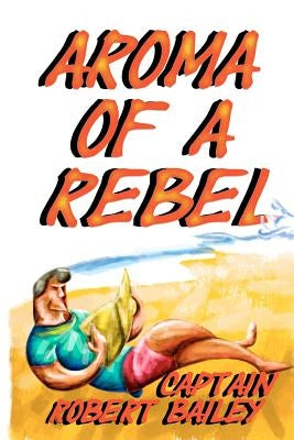 Aroma of a Rebel by Bailey, Robert