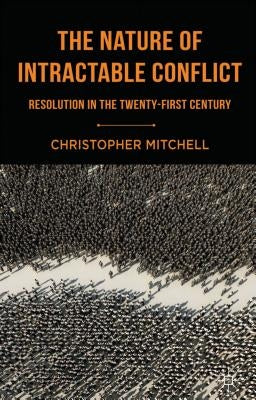 The Nature of Intractable Conflict: Resolution in the Twenty-First Century by Mitchell, C.