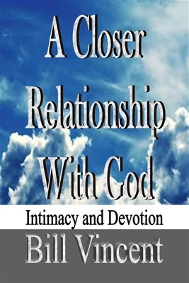 A Closer Relationship With God: Intimacy and Devotion by Vincent, Bill