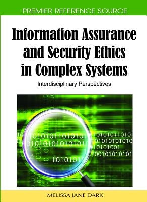 Information Assurance and Security Ethics in Complex Systems: Interdisciplinary Perspectives by Dark, Melissa Jane