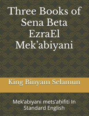 Three books of the Sena Beta EzraEl Mek'abiyani: Mek'abiyani mets'aḥifiti In Standard English by Selamun, King Binyam