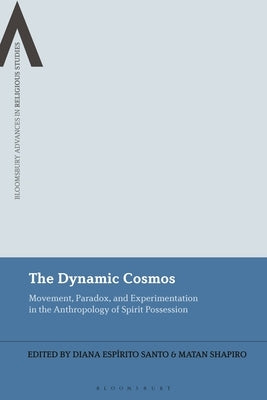 The Dynamic Cosmos: Movement, Paradox, and Experimentation in the Anthropology of Spirit Possession by Santo, Diana Espírito