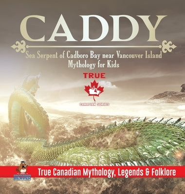 Caddy - Sea Serpent of Cadboro Bay near Vancouver Island Mythology for Kids True Canadian Mythology, Legends & Folklore by Professor Beaver