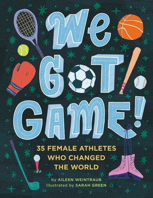 We Got Game!: 35 Female Athletes Who Changed the World by Weintraub, Aileen