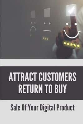 Attract Customers Return To Buy: Sale Of Your Digital Product: Selling Products Techniques by Whittum, Sammie