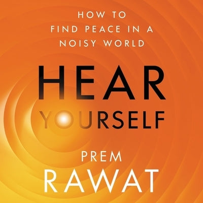 Hear Yourself: How to Find Peace in a Noisy World by Rawat, Prem