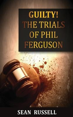 Guilty: The Trials of Phil Ferguson by Russell, Sean