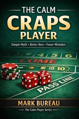 The Calm Craps Player: Simple Math, Better Bets, Fewer Mistakes by Bureau, Mark