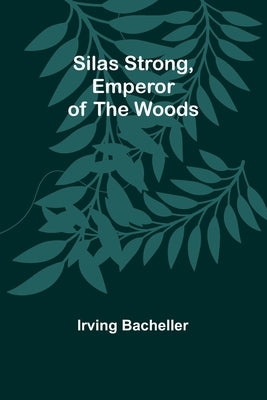 Silas Strong, Emperor of the Woods by Bacheller, Irving