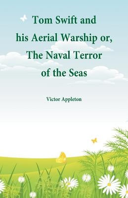 Tom Swift and his Aerial Warship: or, The Naval Terror of the Seas by Appleton, Victor