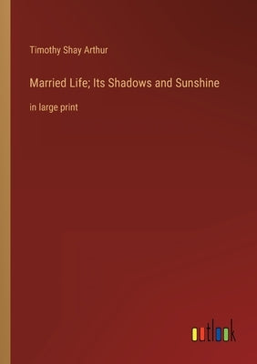 Married Life; Its Shadows and Sunshine: in large print by Arthur, Timothy Shay